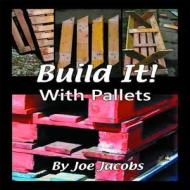 Build It!.... With Pallets di Joe Jacobs edito da The Good Life Press