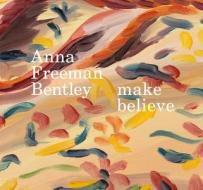 Anna Freeman Bentley - Make Believe di Anna Freeman Bentley, Thomas Marks, Georgie Paget edito da ANOMIE PUB