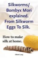 Silkworms Bombyx Mori Explained. from Silkworm Eggs to Silk. How to Make Silk at Home. di Elliott Lang edito da Imb Publishing Silkworm Silk Worm