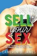 Sell Your Sex: How to Market Your Erotica and Romance Book on Social Media di Cameron D. James edito da Createspace Independent Publishing Platform