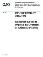 Discretionary Grants: Education Needs to Improve Its Oversight of Grants Monitoring di United States Government Account Office edito da Createspace Independent Publishing Platform