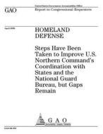 Homeland Defense: Steps Have Been Taken to Improve U.S. Norther Command's Coordination with States and the National Guard Bureau, But Ga di United States Government Account Office edito da Createspace Independent Publishing Platform