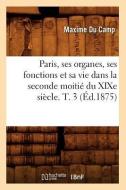 Paris, Ses Organes, Ses Fonctions Et Sa Vie Dans La Seconde Moitie Du Xixe Siecle. T. 3 (Ed.1875) di Maxime Du Camp edito da Hachette Livre - Bnf