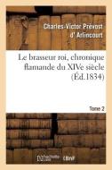 Le Brasseur Roi, Chronique Flamande Du XIVe Siecle. Tome 2 di ARLINCOURT-C V P edito da Hachette Livre - BNF