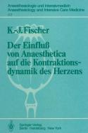 Der Einfluß von Anaesthetica auf die Kontraktionsdynamik des Herzens di K. -J. Fischer edito da Springer Berlin Heidelberg