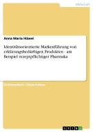 Identitätsorientierte Markenführung von erklärungsbedürftigen Produkten - am Beispiel rezeptpflichtiger Pharmaka di Anna Maria Hüwel edito da GRIN Publishing