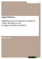 Digitalisierung im beruflichen Umfeld. Ist Online Mediation in der Sozialgerichtsbarkeit denkbar? di Holger Hoffmann edito da GRIN Verlag