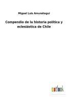 Compendio de la historia política y eclesiástica de Chile di Miguel Luis Amunátegui edito da Outlook Verlag