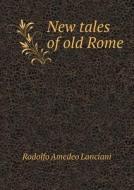New Tales Of Old Rome di Lanciani Rodolfo Amedeo edito da Book On Demand Ltd.