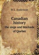 Canadian History The Siege And Blockade Of Quebec di W J Anderson edito da Book On Demand Ltd.