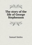 The Story Of The Life Of George Stephenson di Samuel Smiles edito da Book On Demand Ltd.