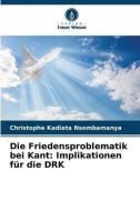 Die Friedensproblematik bei Kant: Implikationen für die DRK di Christophe Kadiata Nsombamanya edito da Verlag Unser Wissen