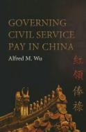Governing Civil Service Pay in China di Alfred M. Wu edito da UNIV OF HAWAII PR