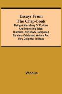 Essays from the Chap-Book; Being a Miscellany of Curious and interesting Tales, Histories, &c; newly composed by Many Celebrated Writers and very deli di Various edito da Alpha Editions