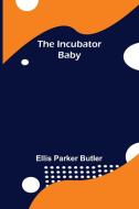 The Incubator Baby di Ellis Parker Butler edito da Alpha Editions