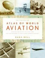 Smithsonian Atlas of World Aviation: Charting the History of Flight from the First Balloons to Today's Most Advanced Aircraft di Dana Bell edito da Collins Publishers