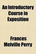 An Introductory Course In Exposition di Frances Melville Perry edito da General Books Llc