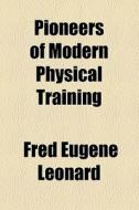 Pioneers Of Modern Physical Training di Fred Eugene Leonard edito da General Books Llc