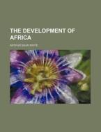The Development Of Africa di Arthur Silva White edito da General Books Llc