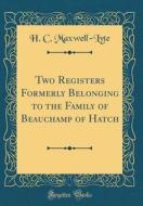 Two Registers Formerly Belonging to the Family of Beauchamp of Hatch (Classic Reprint) di H. C. Maxwell-Lyte edito da Forgotten Books