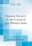 German Society at the Close of the Middle Ages (Classic Reprint) di Ernest Belfort Bax edito da Forgotten Books