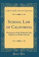 School Law of California: Provisions of the Political Code Relative to Public Schools (Classic Reprint) di California Public Instructio Department edito da Forgotten Books