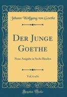 Der Junge Goethe, Vol. 6 of 6: Neue Ausgabe in Sechs Banden (Classic Reprint) di Johann Wolfgang Von Goethe edito da Forgotten Books