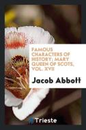 Famous Characters of History; Mary Queen of Scots, Vol. XVII di Jacob Abbott edito da Trieste Publishing