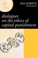 Dialogues on the Ethics of Capital Punishment di Dale Jacquette edito da Rowman & Littlefield Publishers, Inc.