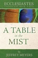 Ecclesiastes Through New Eyes: A Table in the Mist di Jeffrey Meyers edito da LIGHTNING SOURCE INC