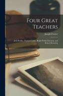 Four Great Teachers: John Ruskin, Thomas Carlyle, Ralph Waldo Emerson, and Robert Browning di Joseph Forster edito da LEGARE STREET PR
