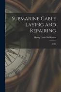 Submarine Cable Laying and Repairing: 2d ed di Henry Daniel Wilkinson edito da LEGARE STREET PR