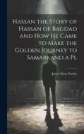 Hassan the Story of Hassan of Bagdad and How he Came to Make the Golden Journey to Samarkand a Pl di James Elroy Flecker edito da LEGARE STREET PR