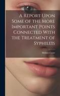 A Report Upon Some of the More Important Points Connected With the Treatment of Syphillis di Holmes Coote edito da LEGARE STREET PR