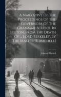 A Narrative Of The Proceedings Of The Governors Of The Grammar-school In Bruton, From The Death Of ... Lord Berkeley, By The Master [e. Michell] di Edward Michell edito da LEGARE STREET PR