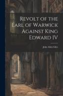 Revolt of the Earl of Warwick Against King Edward IV di John Allen Giles edito da LEGARE STREET PR