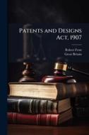 Patents and Designs Act, 1907 di Robert Frost, Great Britain edito da Creative Media Partners, LLC