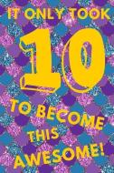 It Only Took 10 to Become This Awesome!: Glitter Mermaid Scales Under the Sea - Ten 10 Yr Old Girl Journal Ideas Noteboo di Trendy N. Sassy edito da INDEPENDENTLY PUBLISHED