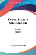 Pleasant Places in Nature and Life: Poems (1899) di George Bancroft Griffith edito da Kessinger Publishing