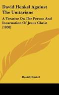 David Henkel Against the Unitarians: A Treatise on the Person and Incarnation of Jesus Christ (1830) di David Henkel edito da Kessinger Publishing