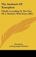 The Anabasis of Xenophon: Chiefly According to the Text of L. Dindorf, with Notes (1861) di Xenophon, Ludwig August Dindorf, John J. Owen edito da Kessinger Publishing