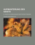 Aufmunterung Des Geists; D.I. Geistliche Ermahnungen Oder Profess. Predigen ... di Johann Adam Nieberlein edito da Rarebooksclub.com