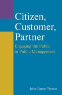 Citizen, Customer, Partner: Engaging the Public in Public Management di John Clayton Thomas edito da Taylor & Francis Ltd