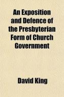 An Exposition And Defence Of The Presbyt di David King edito da General Books