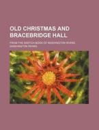 Old Christmas And Bracebridge Hall; From di Washington Irving edito da Rarebooksclub.com