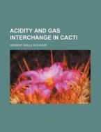 Acidity And Gas Interchange In Cacti di Herbert Maule Richards edito da Rarebooksclub.com