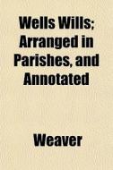 Wells Wills; Arranged In Parishes, And A di II Richard Weaver edito da General Books