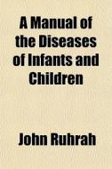A Manual Of The Diseases Of Infants And di John Ruhrh edito da General Books