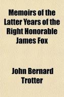 Memoirs Of The Latter Years Of The Right di John Bernard Trotter edito da General Books
