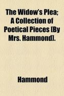The Widow's Plea; A Collection Of Poetical Pieces [by Mrs. Hammond]. di Hammond edito da General Books Llc